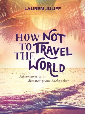 cover image of How Not to Travel the World: Adventures of a Disaster-Prone Backpacker